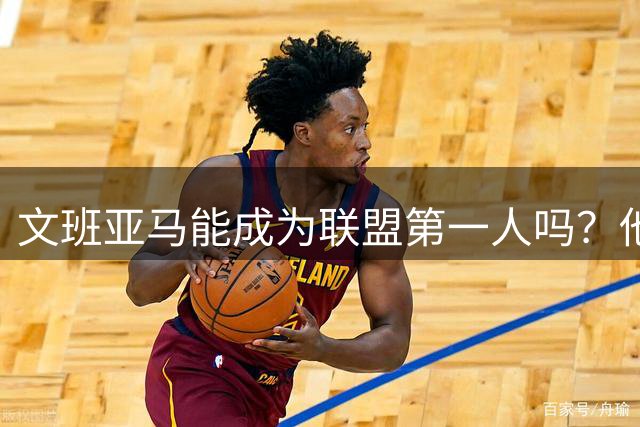 文班亚马能成为联盟第一人吗？他距离MVP还有多远