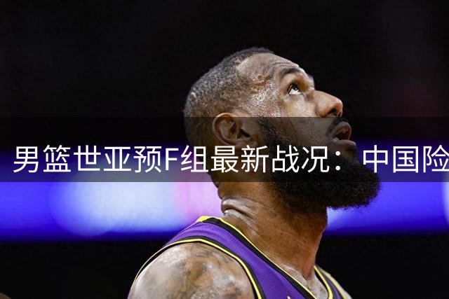 男篮世亚预F组最新战况：中国险胜黎巴嫩稳居第三