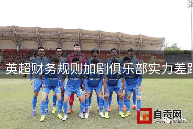 英超财务规则加剧俱乐部实力差距